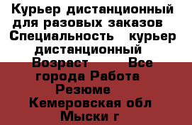 Курьер дистанционный для разовых заказов › Специальность ­ курьер дистанционный › Возраст ­ 52 - Все города Работа » Резюме   . Кемеровская обл.,Мыски г.